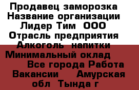 Продавец заморозка › Название организации ­ Лидер Тим, ООО › Отрасль предприятия ­ Алкоголь, напитки › Минимальный оклад ­ 28 500 - Все города Работа » Вакансии   . Амурская обл.,Тында г.